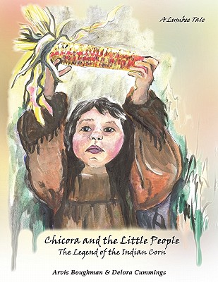 Chicora and the Little People: The Legend of the Indian Corn, a Lumbee Tale - Boughman, Arvis