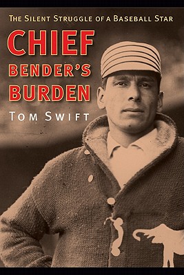 Chief Bender's Burden: The Silent Struggle of a Baseball Star - Swift, Tom