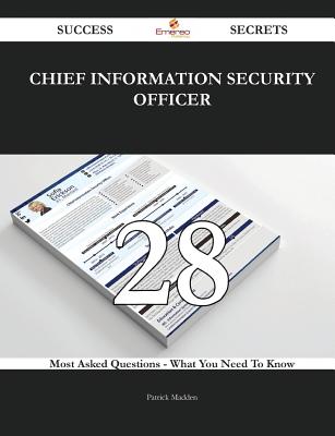 Chief Information Security Officer 28 Success Secrets - 28 Most Asked Questions on Chief Information Security Officer - What You Need to Know - Madden, Patrick