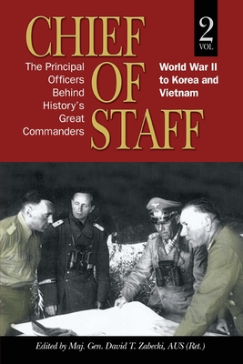 Chief of Staff, Vol. 2: The Principal Officers Behind History's Great Commanders, World War II to Korea and Vietnam Volume 2 - Zabecki, David T