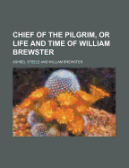 Chief of the Pilgrim, or Life and Time of William Brewster