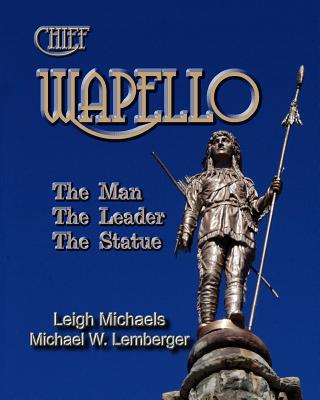 Chief Wapello: The Man, The Leader, The Statue - Lemberger, Michael W, and Michaels, Leigh