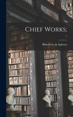 Chief Works;; 1 - Spinoza, Benedictus De 1632-1677