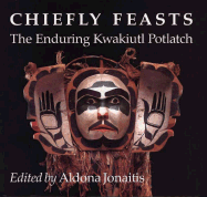 Chiefly Feasts: The Enduring Kwakiutl Potlatch - Jonaitis, Aldona (Editor)