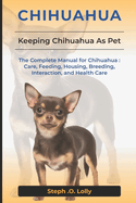 Chihuahua: The Complete Manual for Chihuahua: Care, Feeding, Housing, Breeding, Interaction, and Health Care