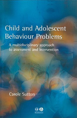 Child and Adolescent Behavioural Problems: A Multi-Disciplinary Approach to Assessment and Intervention - Sutton, Carole, Ms.