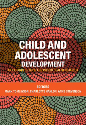Child and adolescent development: An expanded focus for public health in Africa - Tomlinson, Mark (Editor), and Hanlon, Charlotte (Editor), and Stevenson, Anne (Editor)
