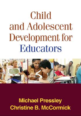 Child and Adolescent Development for Educators, First Edition - Pressley, Michael, PhD, and McCormick, Christine B, PhD