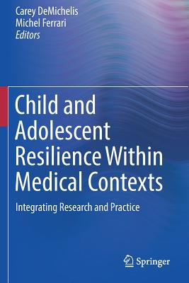 Child and Adolescent Resilience Within Medical Contexts: Integrating Research and Practice - Demichelis, Carey (Editor), and Ferrari, Michel, PhD (Editor)