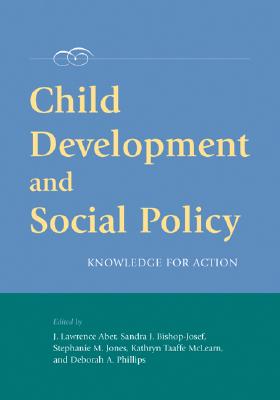 Child Development and Social Policy: Knowledge for Action - Aber, J Lawrence (Editor), and Bishop-Josef, Sandra J (Editor), and Jones, Stephanie M, PhD (Editor)