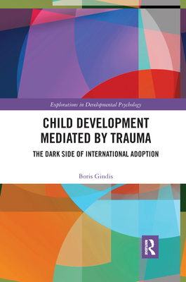 Child Development Mediated by Trauma: The Dark Side of International Adoption - Gindis, Boris