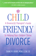 Child-Friendly Divorce: A Divorce(d) Therapist's Guide to Helping Your Children Thrive - Berry, Diane M