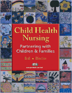 Child Health Nursing: Partnering with Children and Families - Ball, Jane W., and Bindler, Ruth C.