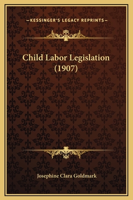 Child Labor Legislation (1907) - Goldmark, Josephine Clara