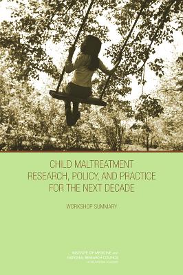Child Maltreatment Research, Policy, and Practice for the Next Decade: Workshop Summary - National Research Council, and Division of Behavioral and Social Sciences and Education, and Institute of Medicine