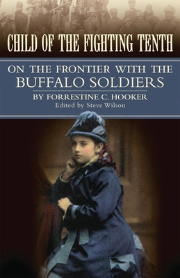 Child of the Fighting Tenth: On the Frontier with the Buffalo Soldiers - Hooker, Forrestine Cooper, and Wilson, Steve (Editor)