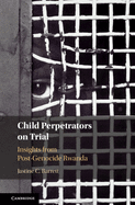 Child Perpetrators on Trial: Insights from Post-Genocide Rwanda