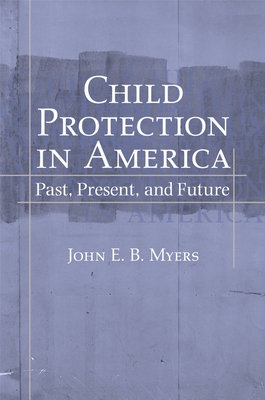 Child Protection in America: Past, Present, and Future - Myers, John E B, Dr., Jd