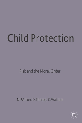 Child Protection: Risk and the Moral Order - Parton, Nigel, and Thorpe, David, and Wattam, Corrine
