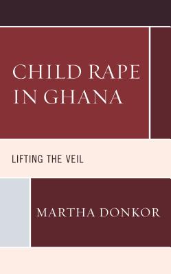 Child Rape in Ghana: Lifting the Veil - Donkor, Martha