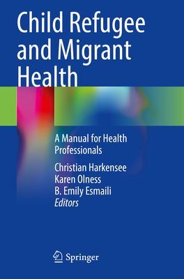 Child Refugee and Migrant Health: A Manual for Health Professionals - Harkensee, Christian (Editor), and Olness, Karen (Editor), and Esmaili, B. Emily (Editor)
