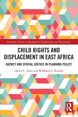 Child Rights and Displacement in East Africa: Agency and Spatial Justice in Planning Policy - Enns, Cherie C, and Kombe, Willibard J