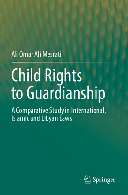 Child Rights to Guardianship: A Comparative Study in International, Islamic and Libyan Laws - Mesrati, Ali Omar Ali