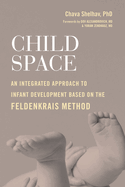 Child Space: An Integrated Approach to Infant Development Based On the Feldenkrais Method