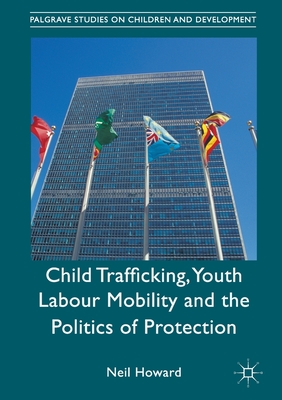 Child Trafficking, Youth Labour Mobility and the Politics of Protection - Howard, Neil