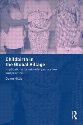 Childbirth in the Global Village: Implications for Midwifery Education and Practice - Hillier, Dawn