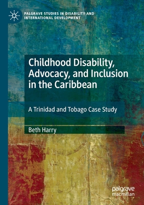 Childhood Disability, Advocacy, and Inclusion in the Caribbean: A Trinidad and Tobago Case Study - Harry, Beth