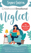 Childhood Emotional Neglect: The Official Guide on How Not to Be an Emotionally Immature Parent, Understand the Impact of Emotional Neglect on Child Development, and Learn How to Deal With It