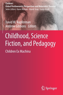 Childhood, Science Fiction, and Pedagogy: Children Ex Machina - Kupferman, David W (Editor), and Gibbons, Andrew (Editor)