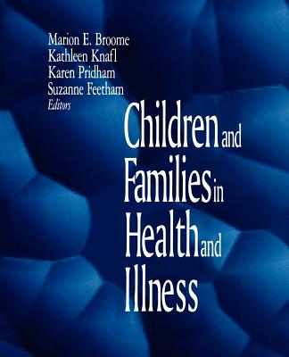 Children and Families in Health and Illness - Broome, Marion E, Dean, PhD, RN, Faan (Editor), and Knafl, Kathleen A (Editor), and Feetham, Suzanne L (Editor)