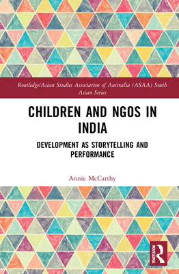 Children and NGOs in India: Development as Storytelling and Performance - McCarthy, Annie