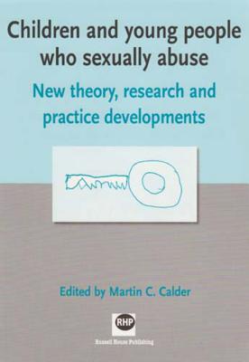 Children and Young People Who Sexually Abuse: New Theory, Research and Practice Developments - Calder, Martin (Editor)