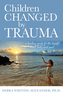 Children Changed by Trauma: A Healing Guide for the Heart, Mind, Body, and Soul