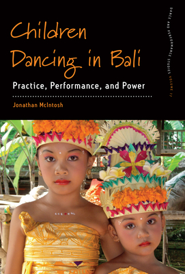 Children Dancing in Bali: Practice, Performance, and Power - McIntosh, Jonathan