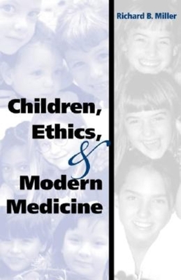 Children, Ethics, and Modern Medicine - Miller, Richard B, Dr.