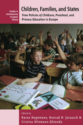 Children, Families, and States: Time Policies of Childcare, Preschool, and Primary Education in Europe - Allemann-Ghionda, Cristina (Editor), and Hagemann, Karen (Editor), and Jarausch, Konrad H. (Editor)