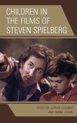 Children in the Films of Steven Spielberg - Schober, Adrian (Editor), and Olson, Debbie (Editor), and Baker, Jen (Contributions by)