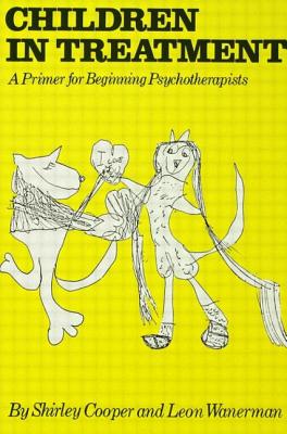 Children in Treatment: A Primer for Beginning Psychotherapists - Cooper, Shirley, and Wanerman, Leon