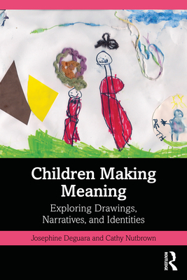 Children Making Meaning: Exploring Drawings, Narratives, and Identities - Deguara, Josephine, and Nutbrown, Cathy