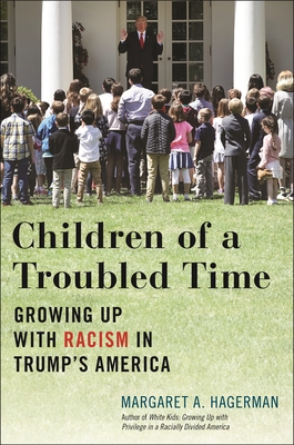 Children of a Troubled Time: Growing Up with Racism in Trump's America - Hagerman, Margaret A