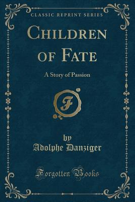 Children of Fate: A Story of Passion (Classic Reprint) - Danziger, Adolphe