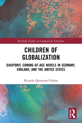 Children of Globalization: Diasporic Coming-of-Age Novels in Germany, England, and the United States - Quintana-Vallejo, Ricardo