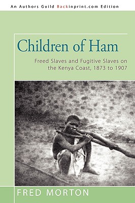 Children of Ham: Freed Slaves and Fugitive Slaves on the Kenya Coast, 1873 to 1907 - Morton, Fred