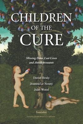 Children of the Cure: Missing Data, Lost Lives and Antidepressants - Le Noury, Joanna, and Wood, Julie, and Healy, David