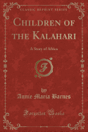 Children of the Kalahari: A Story of Africa (Classic Reprint)