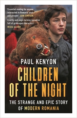 Children of the Night: The Strange and Epic Story of Modern Romania - Kenyon, Paul
